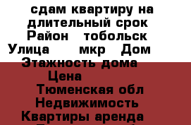 сдам квартиру на длительный срок › Район ­ тобольск › Улица ­ 15 мкр › Дом ­ 29 › Этажность дома ­ 16 › Цена ­ 20 000 - Тюменская обл. Недвижимость » Квартиры аренда   . Тюменская обл.